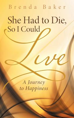 She Had to Die, So I Could Live: A Journey to Happiness - Baker, Brenda