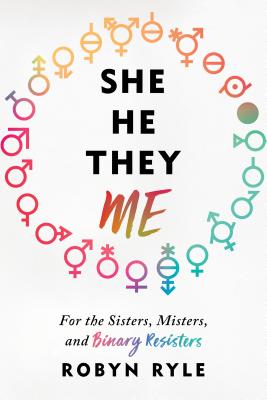 She/He/They/Me: For the Sisters, Misters, and Binary Resisters - Ryle, Robyn