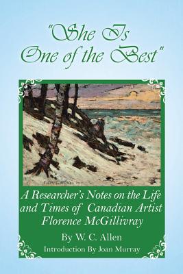 She Is One of the Best: A Researcher's Notes on the Life and Times of Canadian Artist Florence McGillivray - Allen, W C