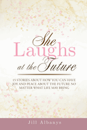 She Laughs at the Future: 15 Inspiring Stories to Give You Joy and Peace About the Future No Matter Your Season