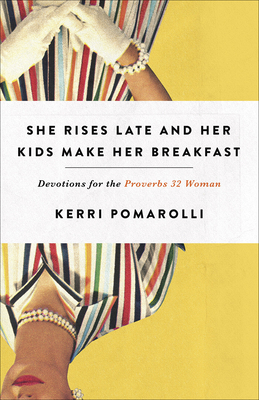 She Rises Late and Her Kids Make Her Breakfast: Devotions for the Proverbs 32 Woman - Pomarolli, Kerri