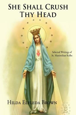 She Shall Crush Thy Head: Selected Writings of St. Maximilian Kolbe - Brown, Hilda Elfleda (Translated by)