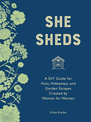 She Sheds (Mini Edition): A DIY Guide for Huts, Hideaways, and Garden Escapes Created by Women for Women - Kotite, Erika