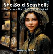 She Sold Seashells ...and dragons: The curious Mary Anning. Re-imagined.