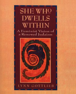 She Who Dwells Within: A Feminist Vision of a Renewed Judaism - Gottlieb, Lynn, Rabbi
