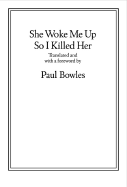 She Woke Me Up So I Killed Her - Bowles, Paul (Translated by)