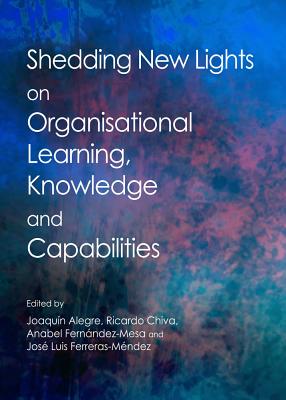 Shedding New Lights on Organisational Learning, Knowledge and Capabilities - Alegre, Joaquin (Editor), and Chiva, Ricardo (Editor), and Fernandez-Mesa, Anabel (Editor)