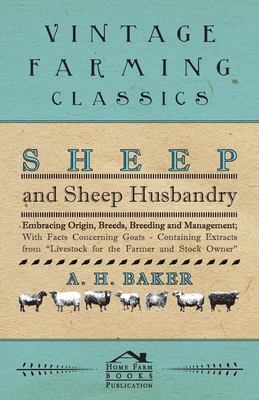 Sheep and Sheep Husbandry - Embracing Origin, Breeds, Breeding and Management; With Facts Concerning Goats - Containing Extracts from Livestock for the Farmer and Stock Owner - Baker, A H