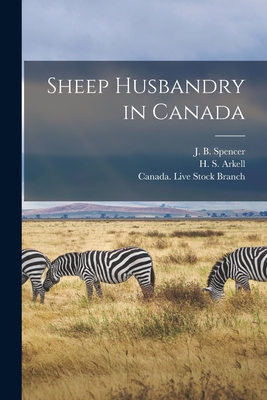 Sheep Husbandry in Canada [microform] - Spencer, J B (James Burns) 1866-19 (Creator), and Arkell, H S (Herbert Samuel) B 1880 (Creator), and Canada Live Stock Branch...