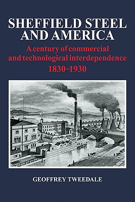 Sheffield Steel and America: A Century of Commercial and Technological Interdependence 1830-1930 - Tweedale, Geoffrey