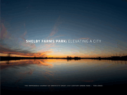 Shelby Farms Park: Elevating a City: The Improbable Journey of America's Great 21st Century Urban Park