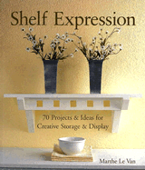 Shelf Expression: 70 Projects & Ideas for Creative Storage & Display