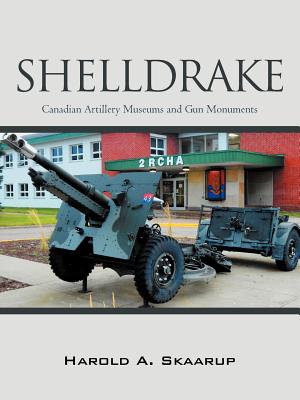 Shelldrake: Canadian Artillery Museums and Gun Monuments - Skaarup, Harold A