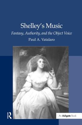 Shelley's Music: Fantasy, Authority, and the Object Voice - Vatalaro, Paul A