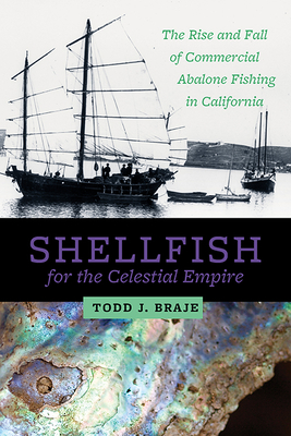 Shellfish for the Celestial Empire: The Rise and Fall of Commercial Abalone Fishing in California - Braje, Todd J