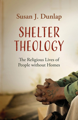 Shelter Theology: The Religious Lives of People without Homes - Dunlap, Susan J
