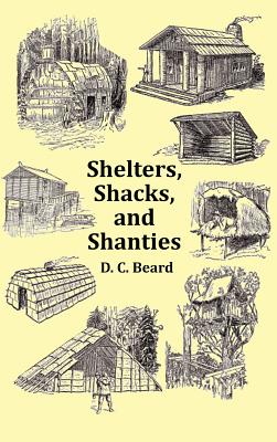 Shelters, Shacks and Shanties - With 1914 Cover and Over 300 Original Illustrations - Beard, D C