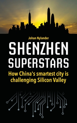 Shenzhen Superstars - How China's smartest city is challenging Silicon Valley - Nylander, Johan