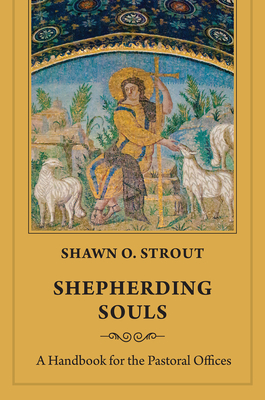 Shepherding Souls: A Handbook for the Pastoral Offices - Strout, Shawn O