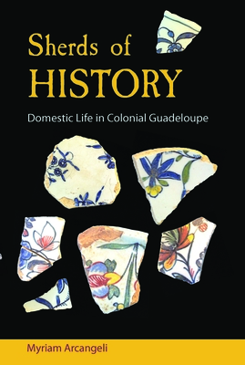 Sherds of History: Domestic Life in Colonial Guadeloupe - Arcangeli, Myriam