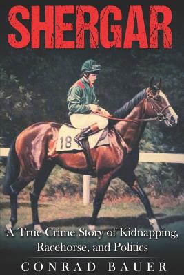 Shergar: A True Crime Story of Kidnapping, Racehorse and Politics - Bauer, Conrad