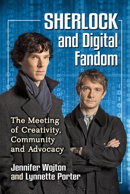 Sherlock and Digital Fandom: The Meeting of Creativity, Community and Advocacy - Wojton, Jennifer, and Porter, Lynnette