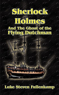 Sherlock Holmes and the Ghost of the Flying Dutchman - Fullenkamp, Luke Steven