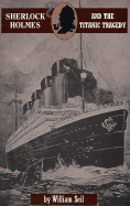 Sherlock Holmes and the Titanic Tragedy: A Case to Remember - Seil, William