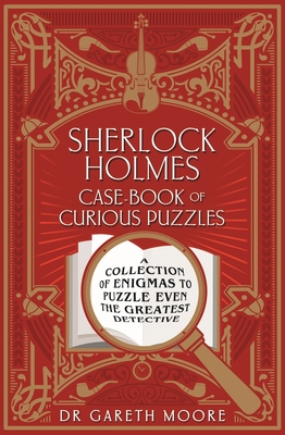 Sherlock Holmes Case-Book of Curious Puzzles: A Collection of Enigmas to Puzzle Even the Greatest Detective - Moore, Gareth, Dr.