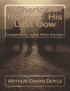 Sherlock Holmes: His Last Bow Unabridged Large Print Edition