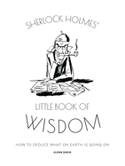 Sherlock Holmes' Little Book of Wisdom: How to Deduce What on Earth Is Going on