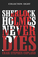 Sherlock Holmes Never Dies - Collection Eight: Four New Sherlock Holmes Mysteries