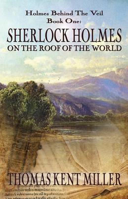 Sherlock Holmes on The Roof of The World (Holmes Behind The Veil Book 1) - Miller, Thomas Kent