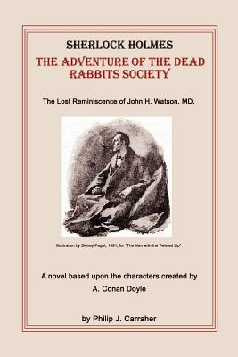 Sherlock Holmes: The Adventure of the Dead Rabbits Society: The Lost Reminiscence of John H. Watson, MD. - Carraher, Philip J, and Watson, John H, MD (Introduction by)