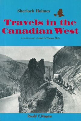 Sherlock Holmes: Travels in the Canadian West: From the Annals of John H. Watson, M.D. - Weyman, Ronald C