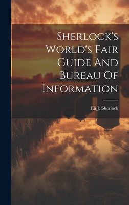 Sherlock's World's Fair Guide And Bureau Of Information - Sherlock, Eli J [From Old Catalog] (Creator)