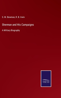 Sherman and His Campaigns: A Military Biography - Bowman, S M, and Irwin, R B