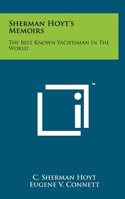 Sherman Hoyt's Memoirs: The Best Known Yachtsman In The World - Hoyt, C Sherman, and Connett, Eugene V (Editor)