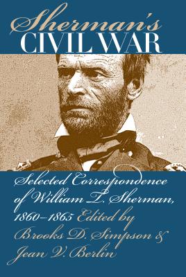 Sherman's Civil War: Selected Correspondence of William T. Sherman, 1860-1865 - Simpson, Brooks D, Professor (Editor), and Berlin, Jean V (Editor)