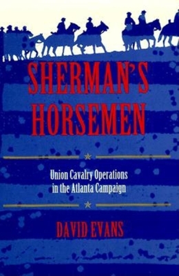 Sherman's Horsemen: Union Cavalry Operations in the Atlanta Campaign - Evans, David