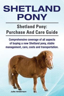 Shetland Pony. Shetland Pony: purchase and care guide. Comprehensive coverage of all aspects of buying a new Shetland pony, stable management, care, costs and transportation. - Anderson, Julie