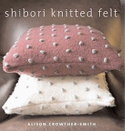 Shibori Knitted Felt: 20 Plus Designs to Knit, Bead and Felt