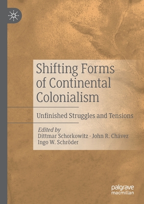 Shifting Forms of Continental Colonialism: Unfinished Struggles and Tensions - Schorkowitz, Dittmar (Editor), and Chvez, John R (Editor), and Schrder, Ingo W (Editor)