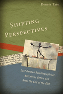 Shifting Perspectives: East German Autobiographical Narratives Before and After the End of the GDR