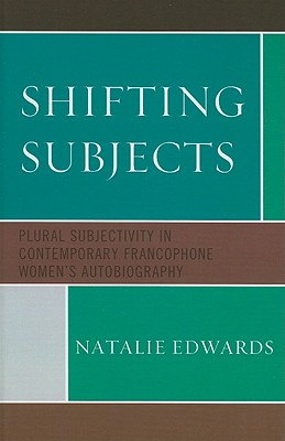 Shifting Subjects: Plural Subjectivity in Contemporary Francophone Women's Autobiography - Edwards, Natalie