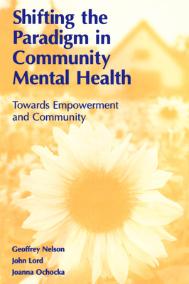 Shifting the Paradigm in Community Mental Health: Toward Empowerment and Community - Lord, John, and Nelson, Geoffrey, and Ochocka, Joanna