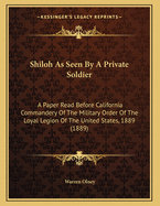 "Shiloh" as Seen by a Private Soldier: A Paper Read Before California Commandery of the Military Order of the Loyal Legion of the United States, May 31, 1889 Volume 6, no. 17