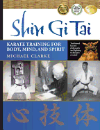 Shin GI Tai: Karate Training for Body, Mind, and Spirit - Clarke, Michael, and Young, Dr Damon (Foreword by)