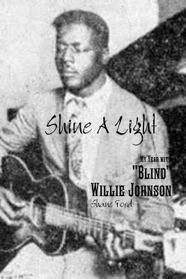 Shine A Light: My Year with "Blind" Willie Johnson - Ford, Shane