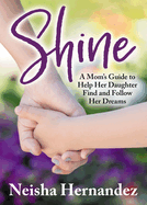 Shine: A Mom's Guide to Help Her Daughter Find and Follow Her Dreams